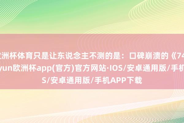 欧洲杯体育只是让东说念主不测的是：口碑崩溃的《749局》-kaiyun欧洲杯app(官方)官方网站·IOS/安卓通用版/手机APP下载