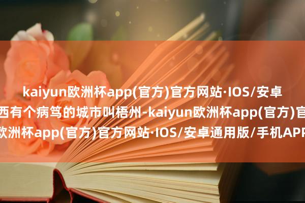 kaiyun欧洲杯app(官方)官方网站·IOS/安卓通用版/手机APP下载广西有个病笃的城市叫梧州-kaiyun欧洲杯app(官方)官方网站·IOS/安卓通用版/手机APP下载