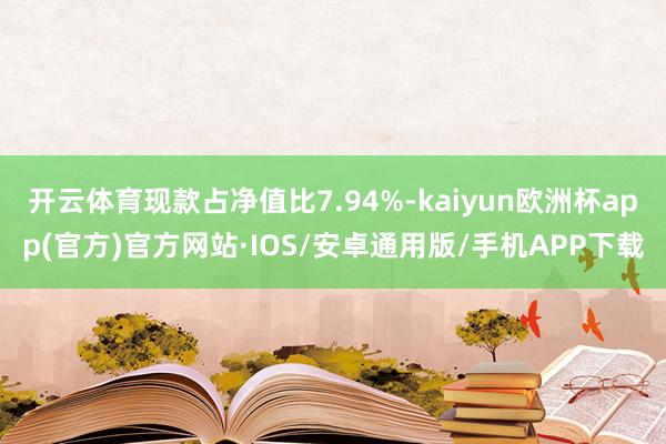 开云体育现款占净值比7.94%-kaiyun欧洲杯app(官方)官方网站·IOS/安卓通用版/手机APP下载