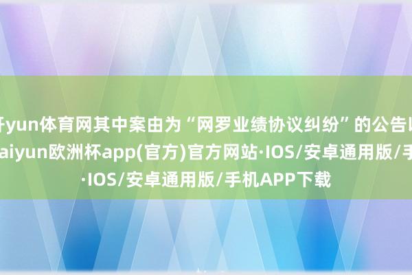 开yun体育网其中案由为“网罗业绩协议纠纷”的公告以35则居首-kaiyun欧洲杯app(官方)官方网站·IOS/安卓通用版/手机APP下载