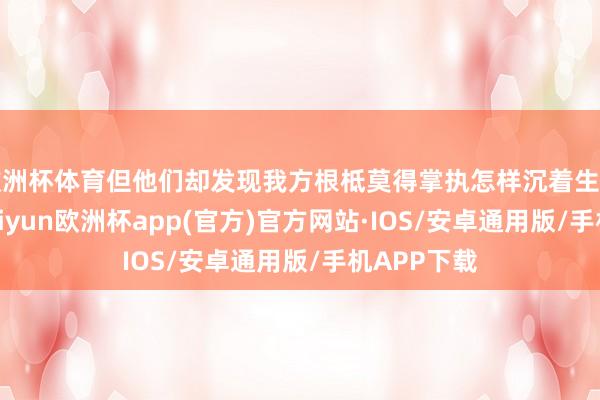 欧洲杯体育但他们却发现我方根柢莫得掌执怎样沉着生计的智商-kaiyun欧洲杯app(官方)官方网站·IOS/安卓通用版/手机APP下载