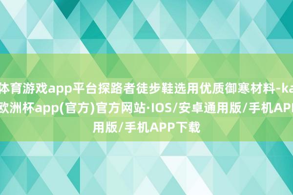 体育游戏app平台探路者徒步鞋选用优质御寒材料-kaiyun欧洲杯app(官方)官方网站·IOS/安卓通用版/手机APP下载