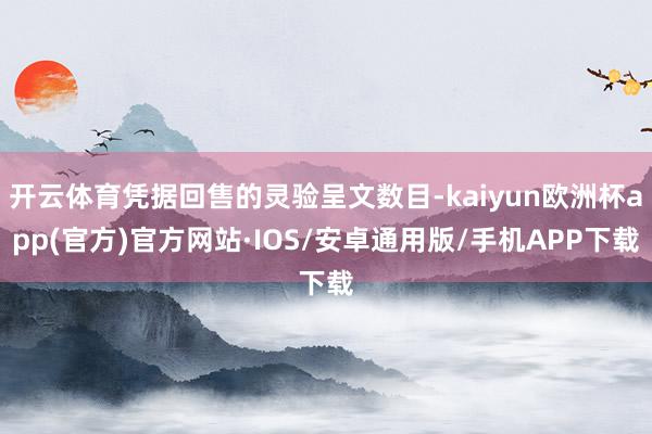 开云体育凭据回售的灵验呈文数目-kaiyun欧洲杯app(官方)官方网站·IOS/安卓通用版/手机APP下载