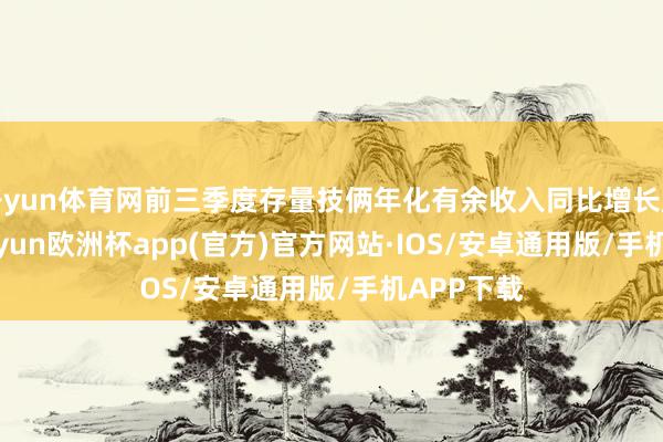 开yun体育网前三季度存量技俩年化有余收入同比增长超10%-kaiyun欧洲杯app(官方)官方网站·IOS/安卓通用版/手机APP下载