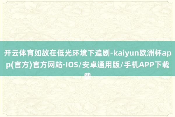 开云体育如故在低光环境下追剧-kaiyun欧洲杯app(官方)官方网站·IOS/安卓通用版/手机APP下载