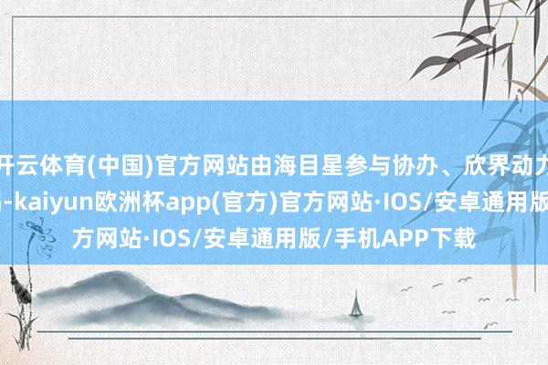 开云体育(中国)官方网站由海目星参与协办、欣界动力摆布的“欣糟塌-kaiyun欧洲杯app(官方)官方网站·IOS/安卓通用版/手机APP下载