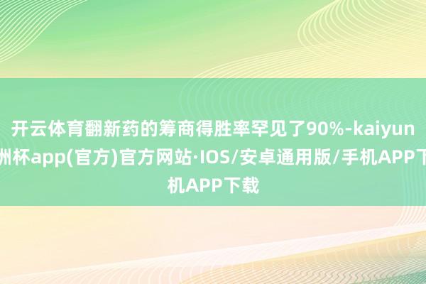 开云体育翻新药的筹商得胜率罕见了90%-kaiyun欧洲杯app(官方)官方网站·IOS/安卓通用版/手机APP下载