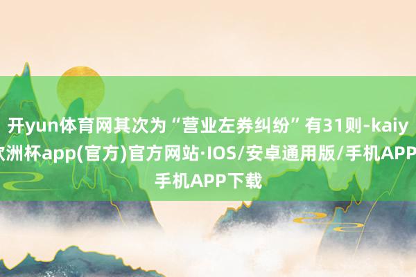 开yun体育网其次为“营业左券纠纷”有31则-kaiyun欧洲杯app(官方)官方网站·IOS/安卓通用版/手机APP下载