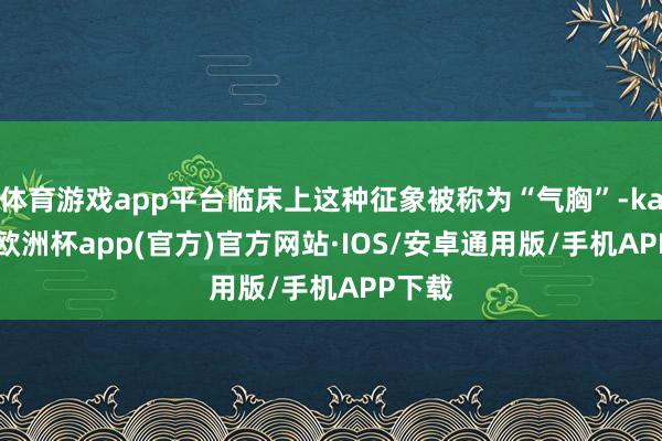 体育游戏app平台临床上这种征象被称为“气胸”-kaiyun欧洲杯app(官方)官方网站·IOS/安卓通用版/手机APP下载