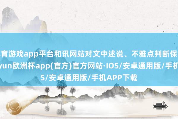 体育游戏app平台和讯网站对文中述说、不雅点判断保抓中立-kaiyun欧洲杯app(官方)官方网站·IOS/安卓通用版/手机APP下载