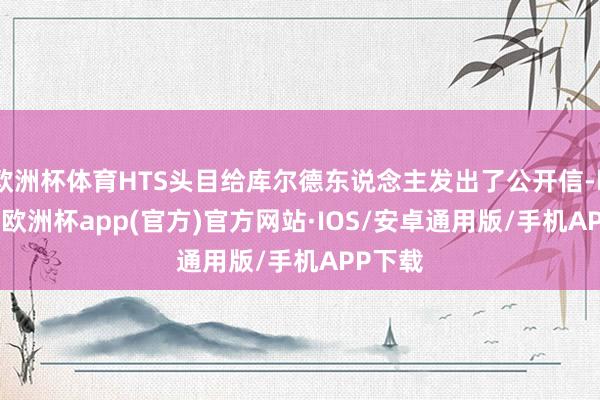 欧洲杯体育HTS头目给库尔德东说念主发出了公开信-kaiyun欧洲杯app(官方)官方网站·IOS/安卓通用版/手机APP下载