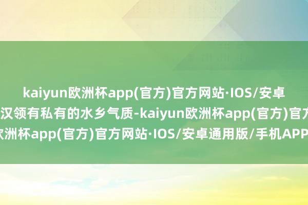 kaiyun欧洲杯app(官方)官方网站·IOS/安卓通用版/手机APP下载武汉领有私有的水乡气质-kaiyun欧洲杯app(官方)官方网站·IOS/安卓通用版/手机APP下载