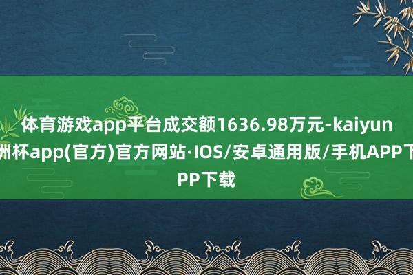 体育游戏app平台成交额1636.98万元-kaiyun欧洲杯app(官方)官方网站·IOS/安卓通用版/手机APP下载